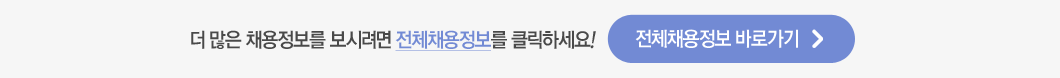 더 많은 채용정보를 보시려면전채채용정보를 클릭하세요! 전체채용정보 바로가기